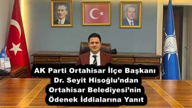 AK Parti Ortahisar İlçe Başkanı Dr. Seyit Hisoğlu’ndan Ortahisar Belediyesi’nin Ödenek İddialarına Yanıt