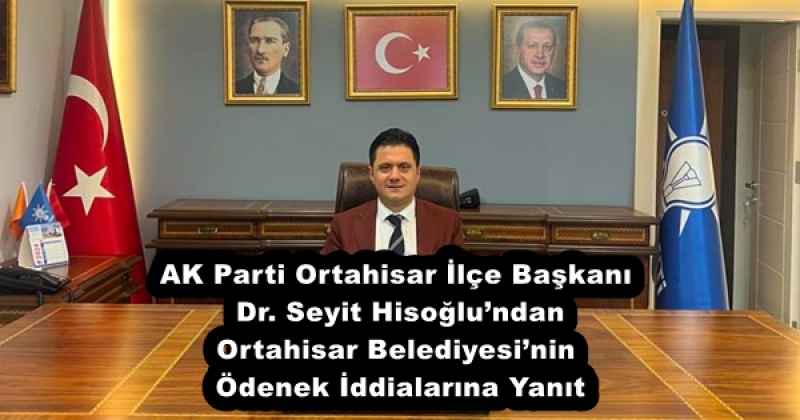AK Parti Ortahisar İlçe Başkanı Dr. Seyit Hisoğlu’ndan Ortahisar Belediyesi’nin Ödenek İddialarına Yanıt
