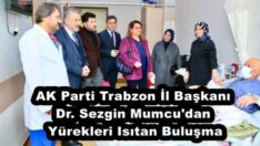 AK Parti Trabzon İl Başkanı Dr. Sezgin Mumcu’dan Yürekleri Isıtan Buluşma