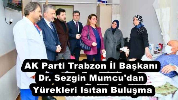 AK Parti Trabzon İl Başkanı Dr. Sezgin Mumcu’dan Yürekleri Isıtan Buluşma