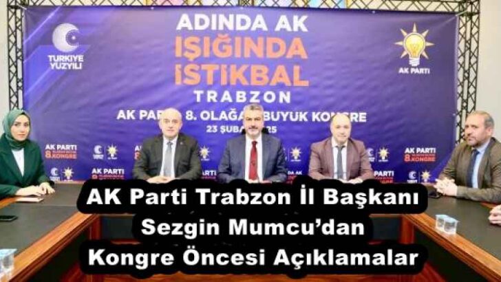 AK Parti Trabzon İl Başkanı Sezgin Mumcu’dan Kongre Öncesi Açıklamalar