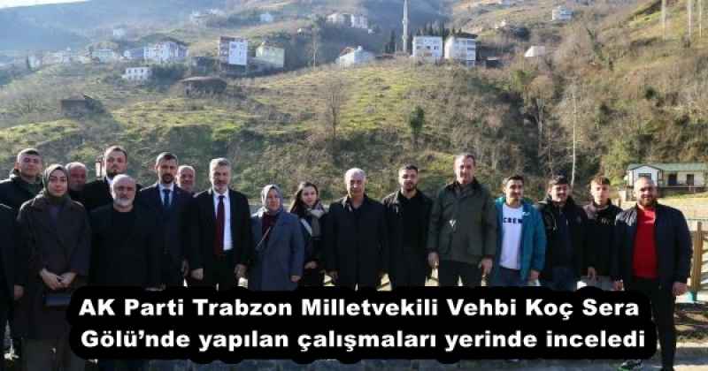 AK Parti Trabzon Milletvekili Vehbi Koç Sera Gölü’nde yapılan çalışmaları yerinde inceledi