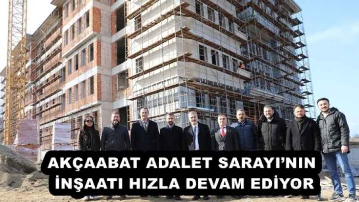 AKÇAABAT ADALET SARAYI’NIN İNŞAATI HIZLA DEVAM EDİYOR