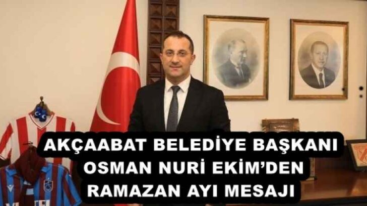 AKÇAABAT BELEDİYE BAŞKANI OSMAN NURİ EKİM’DEN RAMAZAN AYI MESAJI