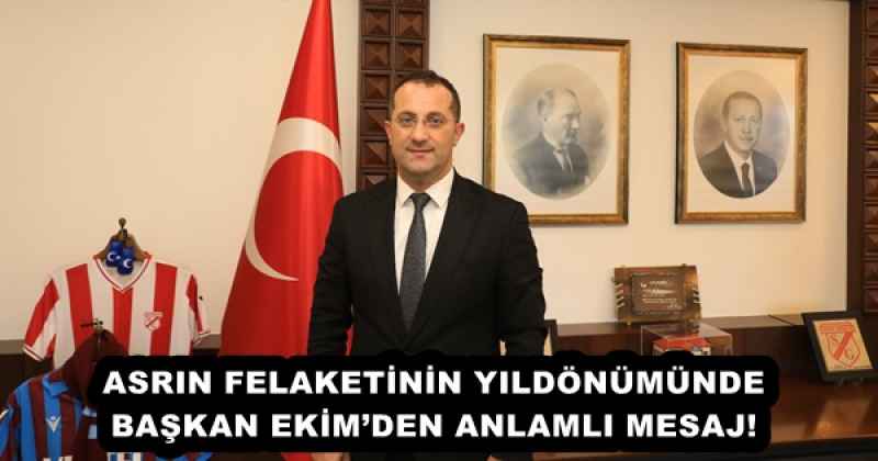 ASRIN FELAKETİNİN YILDÖNÜMÜNDE BAŞKAN EKİM’DEN ANLAMLI MESAJ!