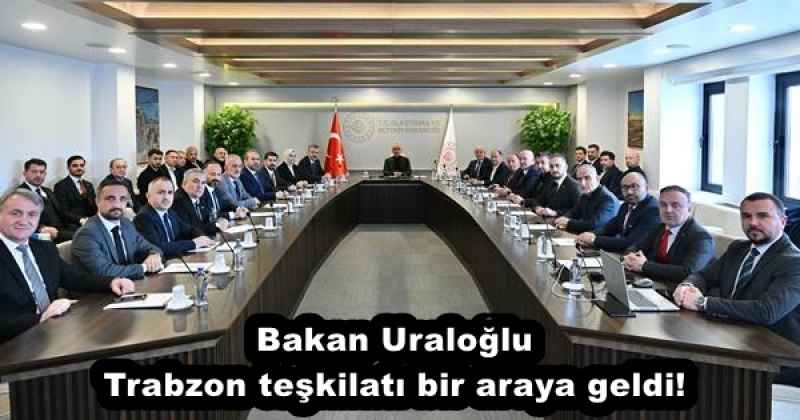 Bakan Uraloğlu Trabzon teşkilatı bir araya geldi!