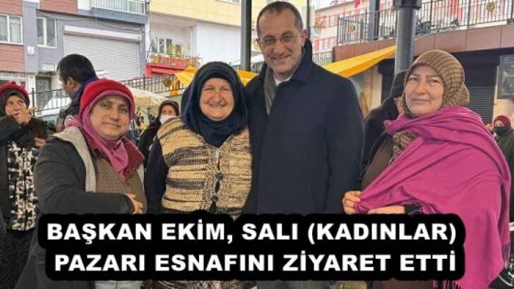 BAŞKAN EKİM, SALI (KADINLAR) PAZARI ESNAFINI ZİYARET ETTİ