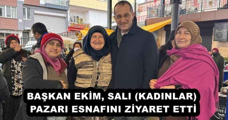 BAŞKAN EKİM, SALI (KADINLAR) PAZARI ESNAFINI ZİYARET ETTİ