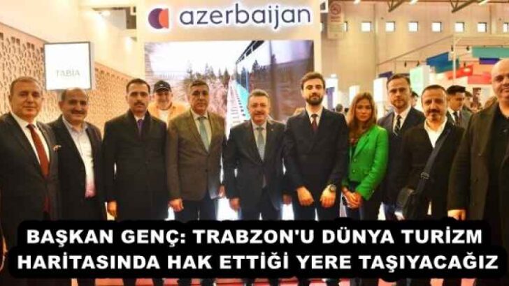 BAŞKAN GENÇ: TRABZON’U DÜNYA TURİZM HARİTASINDA HAK ETTİĞİ YERE TAŞIYACAĞIZ
