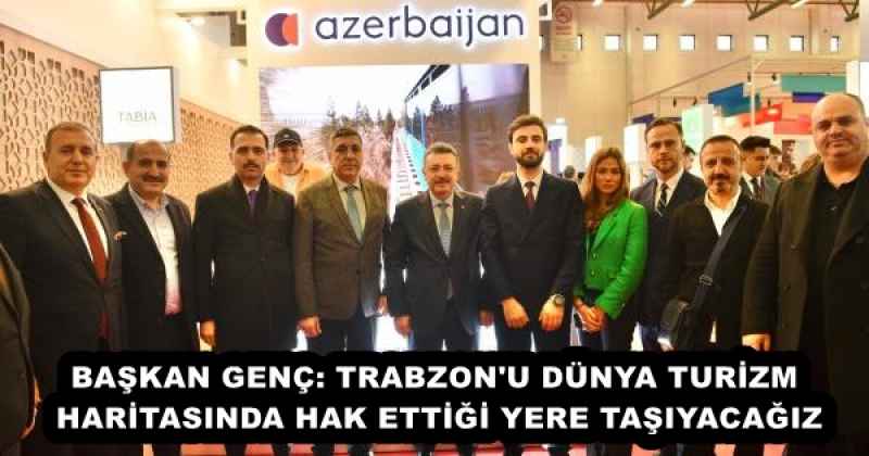 BAŞKAN GENÇ: TRABZON'U DÜNYA TURİZM HARİTASINDA HAK ETTİĞİ YERE TAŞIYACAĞIZ