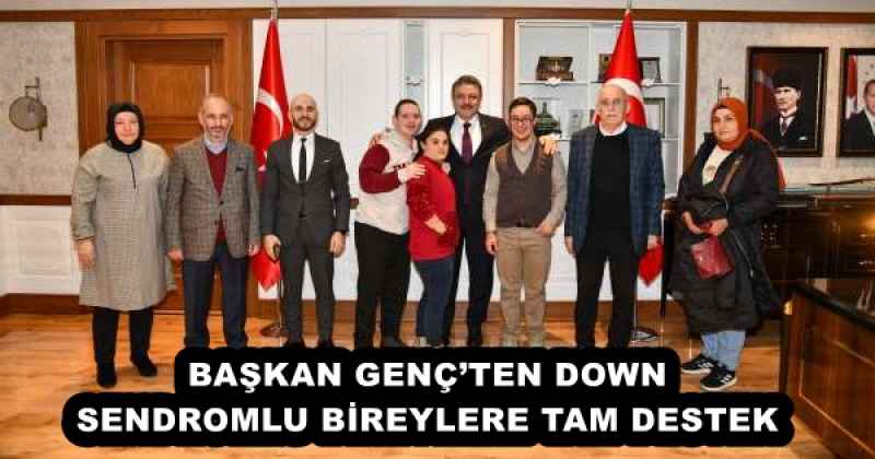 BAŞKAN GENÇ’TEN DOWN SENDROMLU BİREYLERE TAM DESTEK