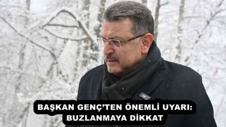 BAŞKAN GENÇ’TEN ÖNEMLİ UYARI: BUZLANMAYA DİKKAT