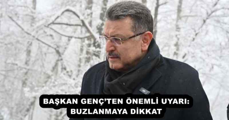 BAŞKAN GENÇ’TEN ÖNEMLİ UYARI: BUZLANMAYA DİKKAT