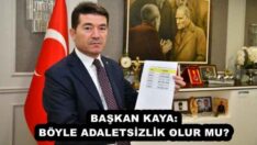 BAŞKAN KAYA: BÖYLE ADALETSİZLİK OLUR MU?