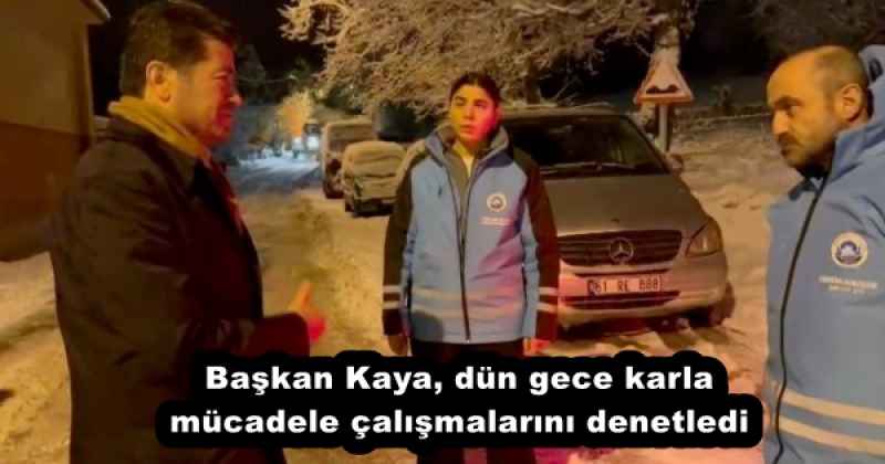 Başkan Kaya, dün gece karla mücadele çalışmalarını denetledi