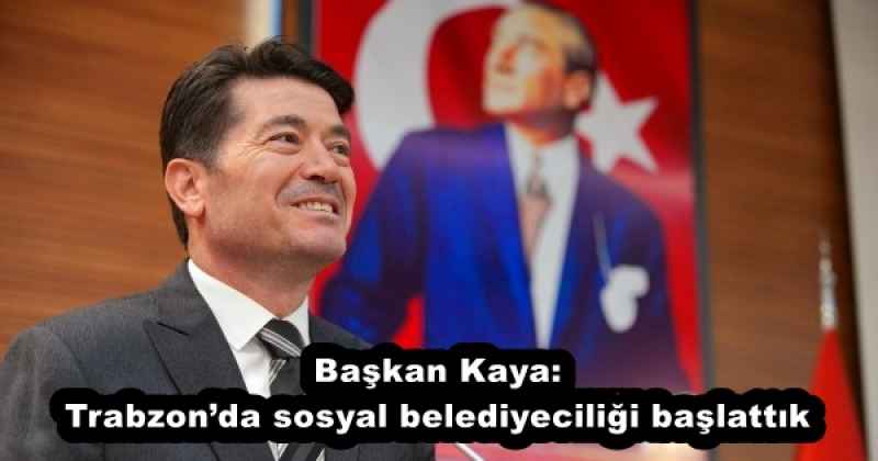 Başkan Kaya: Trabzon’da sosyal belediyeciliği başlattık