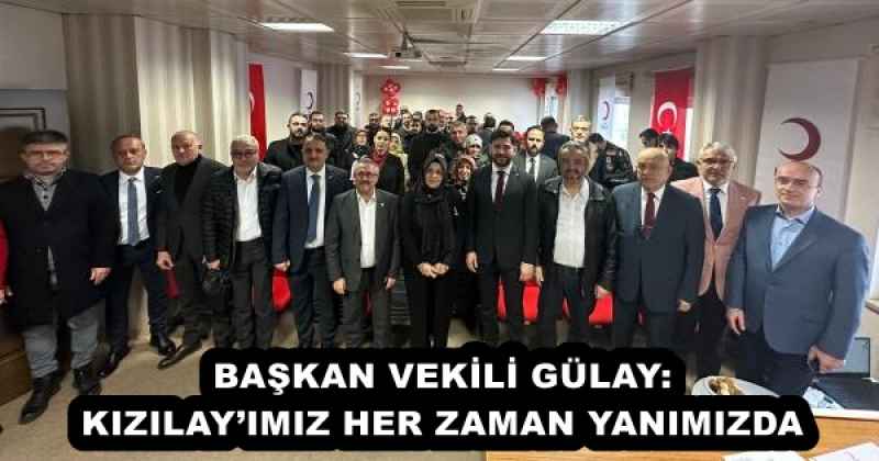 BAŞKAN VEKİLİ GÜLAY: KIZILAY’IMIZ HER ZAMAN YANIMIZDA