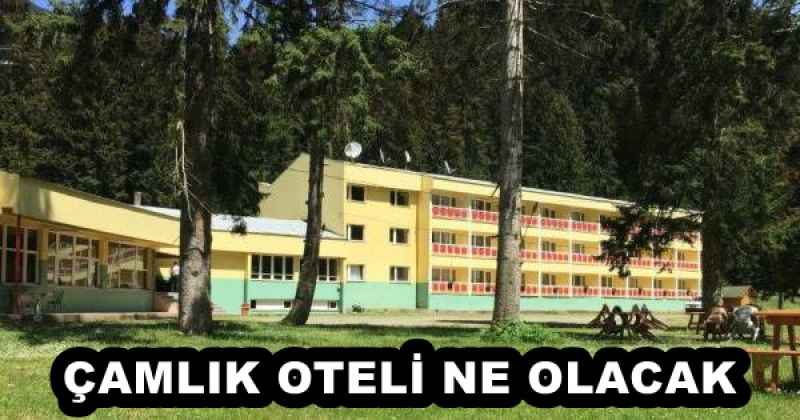 ÇAMLIK OTELİ NE OLACAK