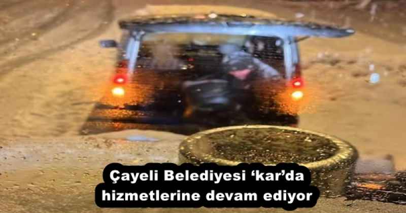 Çayeli Belediyesi ‘kar’da hizmetlerine devam ediyor