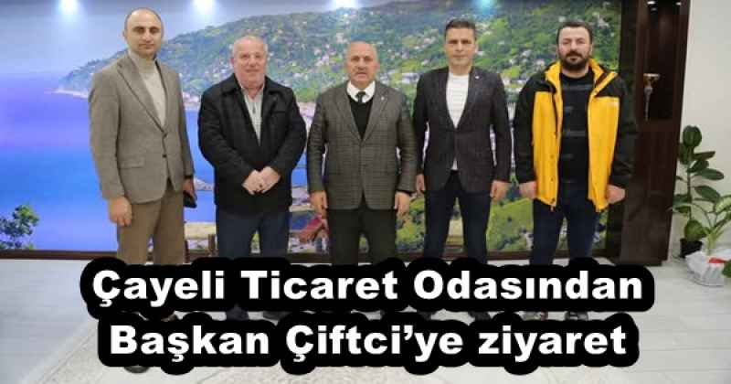Çayeli Ticaret Odasından Başkan Çiftci’ye ziyaret