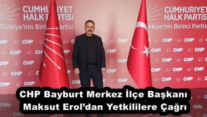 CHP Bayburt Merkez İlçe Başkanı Maksut Erol’dan Yetkililere Çağrı