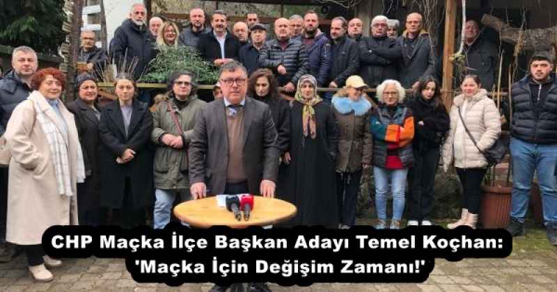 CHP Maçka İlçe Başkan Adayı Temel Koçhan: 'Maçka İçin Değişim Zamanı!'