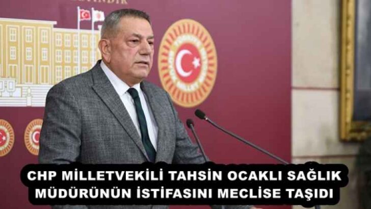 CHP MİLLETVEKİLİ TAHSİN OCAKLI SAĞLIK MÜDÜRÜNÜN İSTİFASINI MECLİSE TAŞIDI