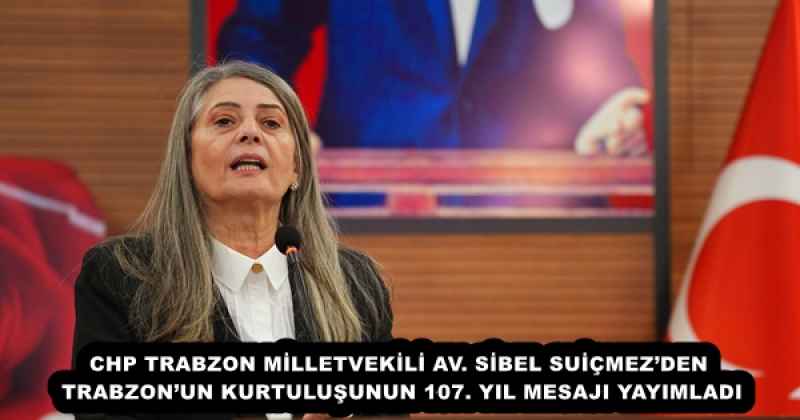 CHP TRABZON MİLLETVEKİLİ AV. SİBEL SUİÇMEZ’DEN TRABZON’UN KURTULUŞUNUN 107. YIL MESAJI YAYIMLADI