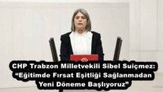 CHP Trabzon Milletvekili Sibel Suiçmez: “Eğitimde Fırsat Eşitliği Sağlanmadan Yeni Döneme Başlıyoruz”