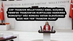 CHP TRABZON MİLLETVEKİLİ SİBEL SUİÇMEZ TBMM’DE TRABZON’UN KURTULUŞU HAKKINDA KONUŞTU:” SÖZ KONUSU VATAN OLDUĞUNDA ‘BİZE HER YER’ TRABZON OLUR!”
