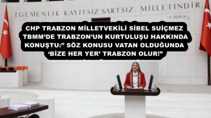 CHP TRABZON MİLLETVEKİLİ SİBEL SUİÇMEZ TBMM’DE TRABZON’UN KURTULUŞU HAKKINDA KONUŞTU:” SÖZ KONUSU VATAN OLDUĞUNDA ‘BİZE HER YER’ TRABZON OLUR!”