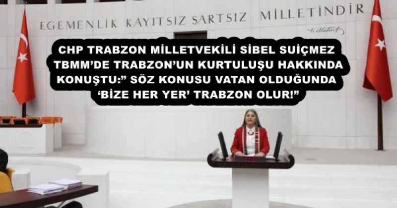 CHP TRABZON MİLLETVEKİLİ SİBEL SUİÇMEZ TBMM’DE TRABZON’UN KURTULUŞU HAKKINDA KONUŞTU:” SÖZ KONUSU VATAN OLDUĞUNDA ‘BİZE HER YER’ TRABZON OLUR!”