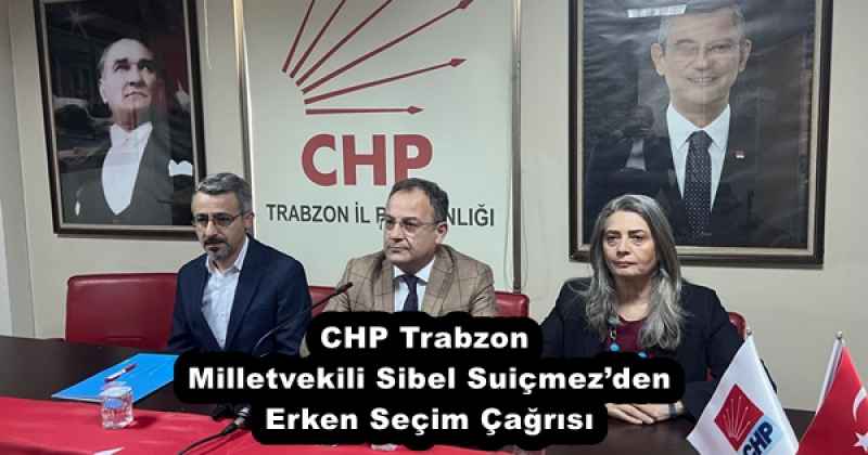 CHP Trabzon Milletvekili Sibel Suiçmez’den Erken Seçim Çağrısı