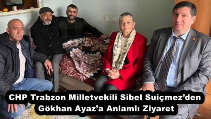 CHP Trabzon Milletvekili Sibel Suiçmez’den Gökhan Ayaz’a Anlamlı Ziyaret