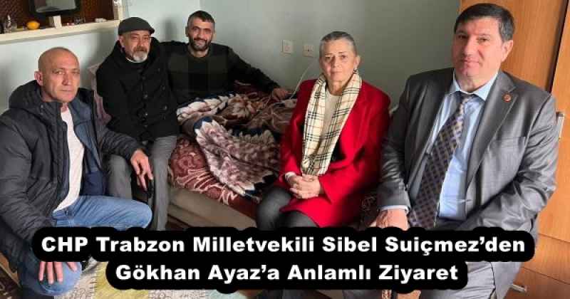 CHP Trabzon Milletvekili Sibel Suiçmez’den Gökhan Ayaz’a Anlamlı Ziyaret