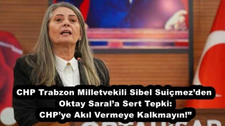 CHP Trabzon Milletvekili Sibel Suiçmez’den Oktay Saral’a Sert Tepki: CHP’ye Akıl Vermeye Kalkmayın!”