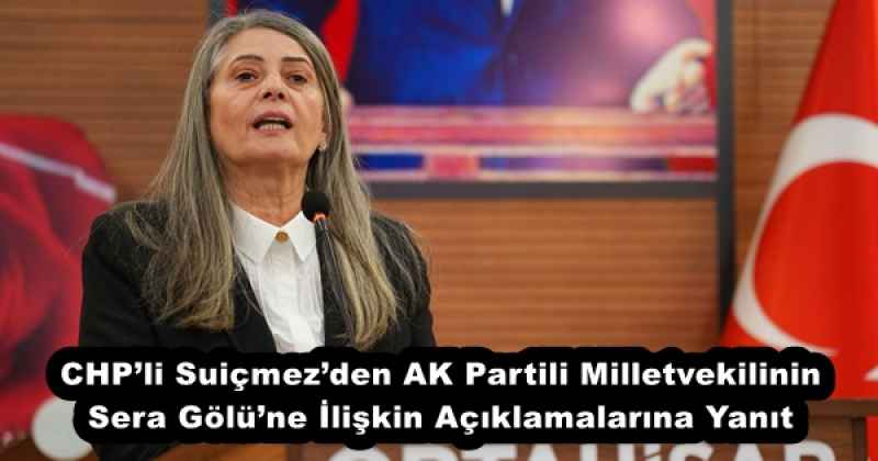 chpli_suicmezden_ak_partili_milletvekilinin_sera_golune_iliskin_aciklamalarina_yanit_h51639_cf7a1 CHP’li Suiçmez’den AK Partili Milletvekilinin Sera Gölü’ne İlişkin Açıklamalarına Yanıt