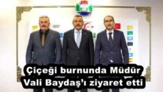 Çiçeği burnunda Müdür Vali Baydaş’ı ziyaret etti