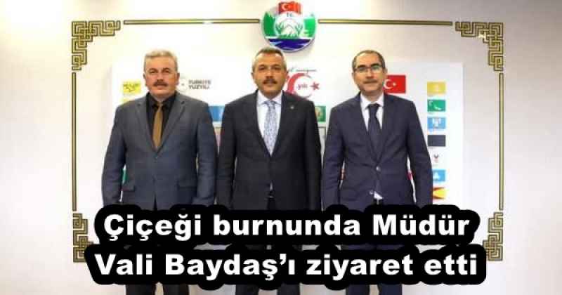 Çiçeği burnunda Müdür Vali Baydaş’ı ziyaret etti