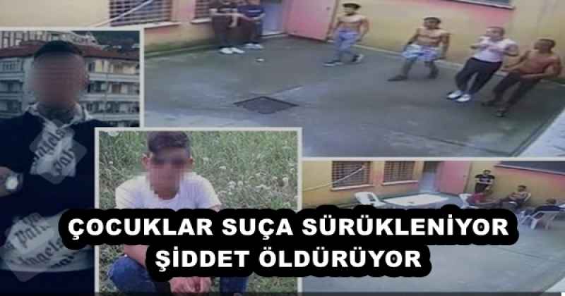 ÇOCUKLAR SUÇA SÜRÜKLENİYOR ŞİDDET ÖLDÜRÜYOR 
