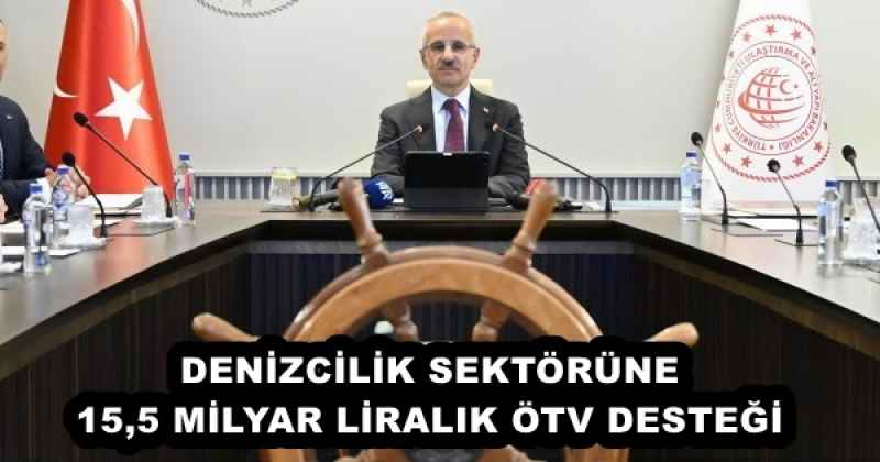 DENİZCİLİK SEKTÖRÜNE 15,5 MİLYAR LİRALIK ÖTV DESTEĞİ 