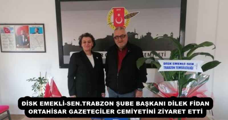 DİSK EMEKLİ-SEN.TRABZON ŞUBE BAŞKANI DİLEK FİDAN ORTAHİSAR GAZETECİLER CEMİYETİNİ ZİYARET ETTİ
