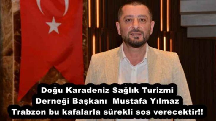 Doğu Karadeniz Sağlık Turizmi Derneği Başkanı Mustafa Yılmaz Trabzon bu kafalarla sürekli sos verecektir!!