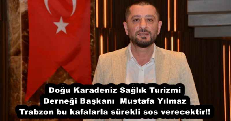 Doğu Karadeniz Sağlık Turizmi Derneği Başkanı  Mustafa Yılmaz Trabzon bu kafalarla sürekli sos verecektir!!