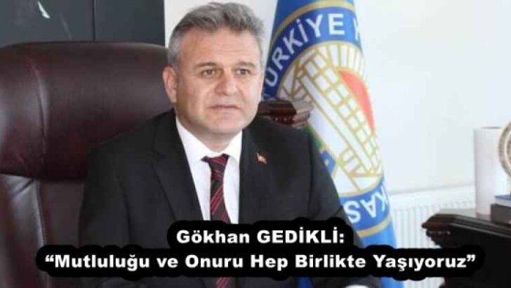 Gökhan GEDİKLİ: “Mutluluğu ve Onuru Hep Birlikte Yaşıyoruz”
