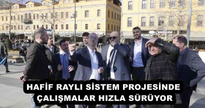 HAFİF RAYLI SİSTEM PROJESİNDE ÇALIŞMALAR HIZLA SÜRÜYOR
