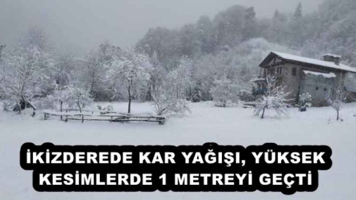 İKİZDEREDE KAR YAĞIŞI, YÜKSEK KESİMLERDE 1 METREYİ GEÇTİ