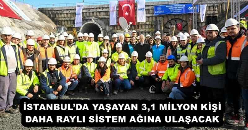 İSTANBUL’DA YAŞAYAN 3,1 MİLYON KİŞİ DAHA RAYLI SİSTEM AĞINA ULAŞACAK
