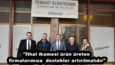 “İthal ikamesi ürün üreten firmalarımıza  destekler artırılmalıdır”