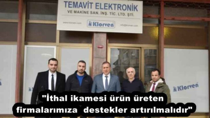 “İthal ikamesi ürün üreten firmalarımıza  destekler artırılmalıdır”